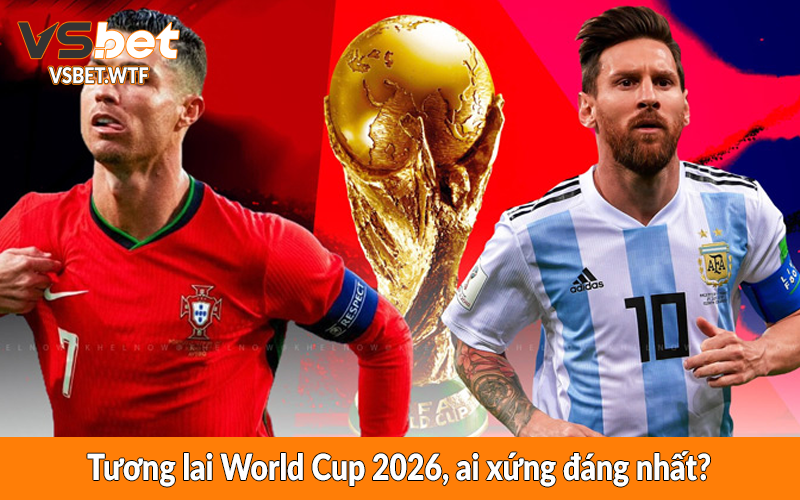 Tương lai World Cup 2026, ai xứng đáng nhất?